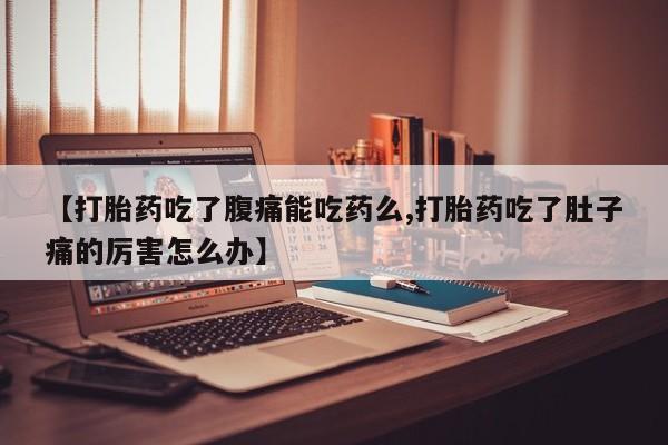 推荐个卖打胎药的微信【打胎药吃了腹痛能吃药么,打胎药吃了肚子痛的厉害怎么办】