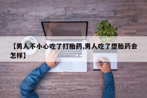 推荐个卖打胎药的微信【男人不小心吃了打胎药,男人吃了堕胎药会怎样】