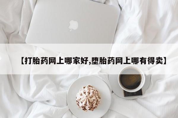 推荐个卖打胎药的微信【打胎药网上哪家好,堕胎药网上哪有得卖】