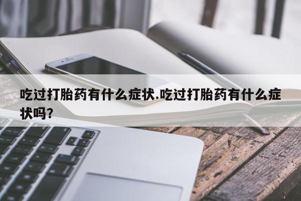 推荐个卖打胎药的微信吃过打胎药有什么症状.吃过打胎药有什么症状吗？