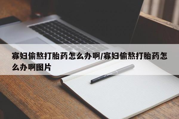 推荐个卖打胎药的微信寡妇偷熬打胎药怎么办啊/寡妇偷熬打胎药怎么办啊图片