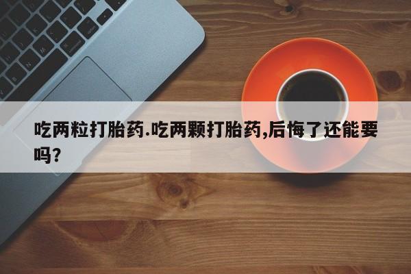 推荐个卖打胎药的微信吃两粒打胎药.吃两颗打胎药,后悔了还能要吗？