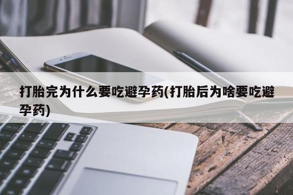 推荐个卖打胎药的微信打胎完为什么要吃避孕药(打胎后为啥要吃避孕药)