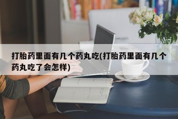 推荐个卖打胎药的微信打胎药里面有几个药丸吃(打胎药里面有几个药丸吃了会怎样)