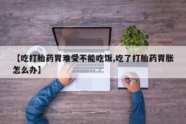 推荐个卖打胎药的微信【吃打胎药胃难受不能吃饭,吃了打胎药胃胀怎么办】