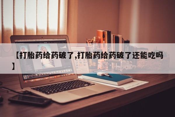 推荐个卖打胎药的微信【打胎药给药破了,打胎药给药破了还能吃吗】