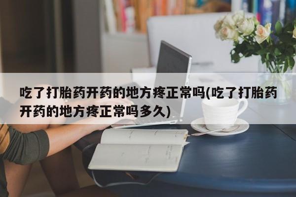 推荐个卖打胎药的微信吃了打胎药开药的地方疼正常吗(吃了打胎药开药的地方疼正常吗多久)