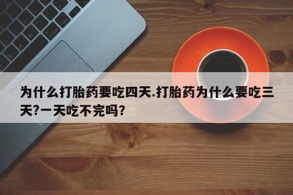 推荐个卖打胎药的微信为什么打胎药要吃四天.打胎药为什么要吃三天?一天吃不完吗？
