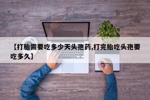 推荐个卖打胎药的微信【打胎需要吃多少天头孢药,打完胎吃头孢要吃多久】