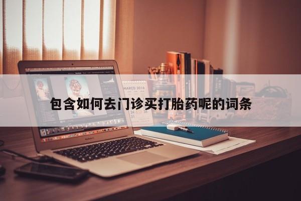 推荐个卖打胎药的微信包含如何去门诊买打胎药呢的词条