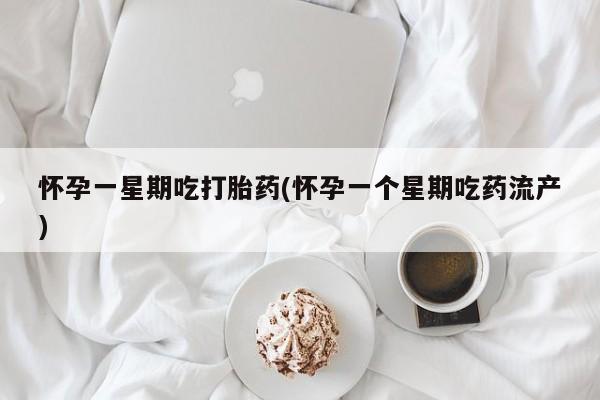 推荐个卖打胎药的微信怀孕一星期吃打胎药(怀孕一个星期吃药流产)
