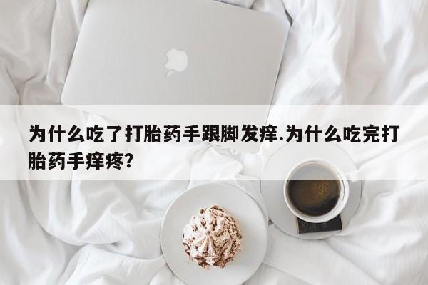推荐个卖打胎药的微信为什么吃了打胎药手跟脚发痒.为什么吃完打胎药手痒疼?