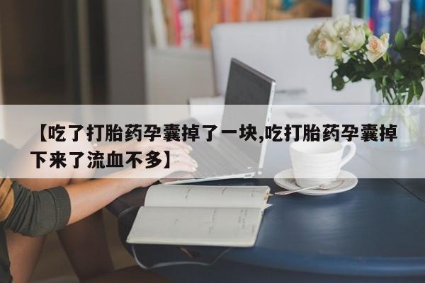 推荐个卖打胎药的微信【吃了打胎药孕囊掉了一块,吃打胎药孕囊掉下来了流血不多】