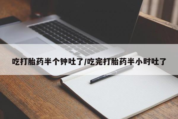 推荐个卖打胎药的微信吃打胎药半个钟吐了/吃完打胎药半小时吐了