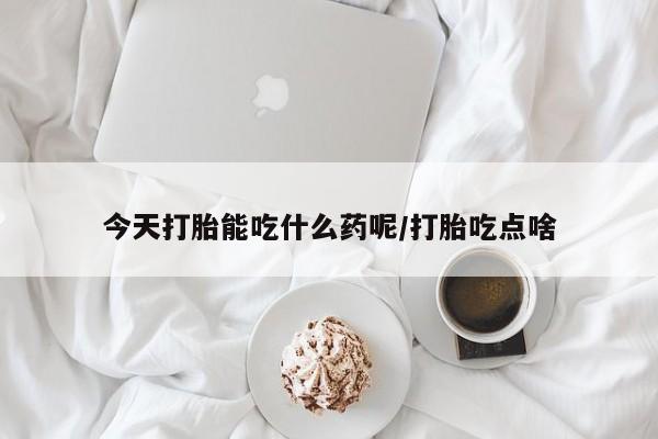 推荐个卖打胎药的微信今天打胎能吃什么药呢/打胎吃点啥