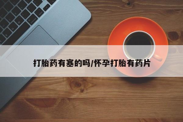 推荐个卖打胎药的微信打胎药有塞的吗/怀孕打胎有药片