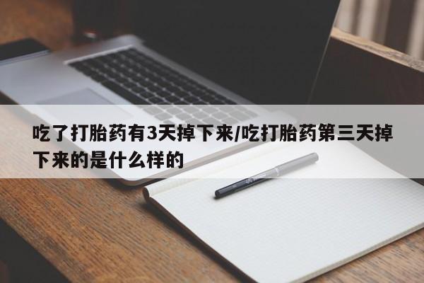 推荐个卖打胎药的微信吃了打胎药有3天掉下来/吃打胎药第三天掉下来的是什么样的