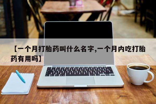 推荐个卖打胎药的微信【一个月打胎药叫什么名字,一个月内吃打胎药有用吗】