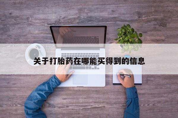 推荐个卖打胎药的微信关于打胎药在哪能买得到的信息