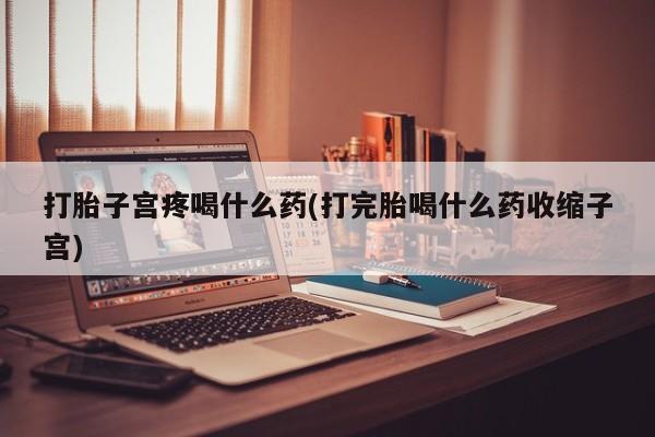 推荐个卖打胎药的微信打胎子宫疼喝什么药(打完胎喝什么药收缩子宫)