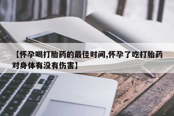 推荐个卖打胎药的微信【怀孕喝打胎药的最佳时间,怀孕了吃打胎药对身体有没有伤害】